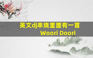 英文dj串烧里面有一首Woori Doori